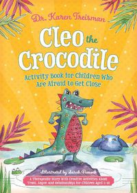 Cover image for Cleo the Crocodile Activity Book for Children Who Are Afraid to Get Close: A Therapeutic Story With Creative Activities About Trust, Anger, and Relationships for Children Aged 5-10