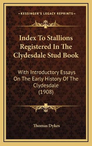 Cover image for Index to Stallions Registered in the Clydesdale Stud Book: With Introductory Essays on the Early History of the Clydesdale (1908)