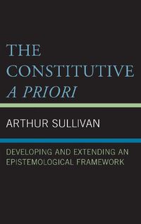 Cover image for The Constitutive A Priori: Developing and Extending an Epistemological Framework