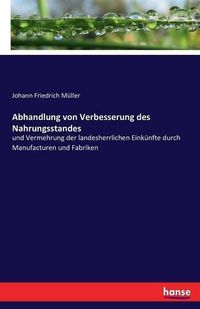 Cover image for Abhandlung von Verbesserung des Nahrungsstandes: und Vermehrung der landesherrlichen Einkunfte durch Manufacturen und Fabriken