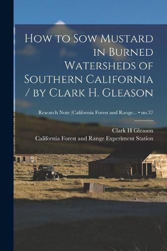 Cover image for How to Sow Mustard in Burned Watersheds of Southern California / by Clark H. Gleason; no.37