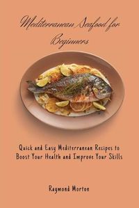 Cover image for Mediterranean Seafood for Beginners: Quick and Easy Mediterranean Recipes to Boost Your Health and Improve Your Skills