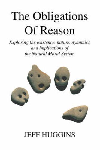 Cover image for The Obligations Of Reason: Exploring the Existence, Nature, Dynamics and Implications of the Natural Moral System