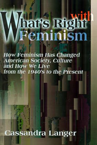 Cover image for What's Right with Feminism: How Feminism Has Changed American Society, Culture, and How We Live from the 1940s to the Present