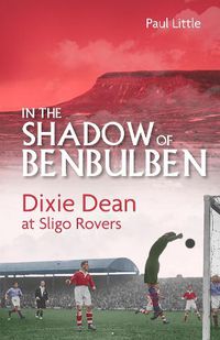 Cover image for In the Shadow of Benbulben: Dixie Dean at Sligo Rovers