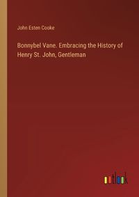 Cover image for Bonnybel Vane. Embracing the History of Henry St. John, Gentleman