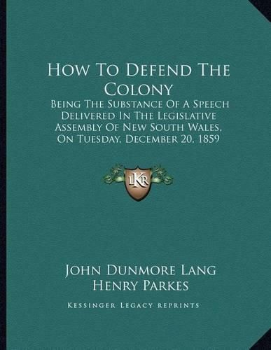 How to Defend the Colony: Being the Substance of a Speech Delivered in the Legislative Assembly of New South Wales, on Tuesday, December 20, 1859 (1860)