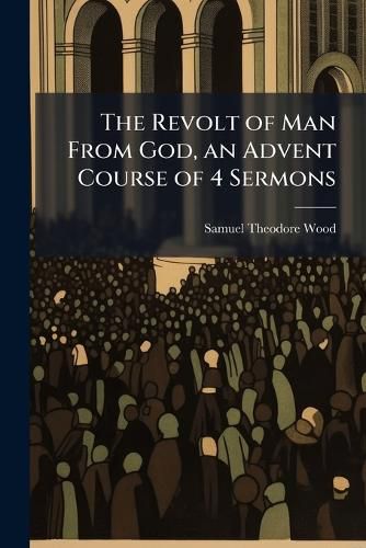 Cover image for The Revolt of Man from God, an Advent Course of 4 Sermons