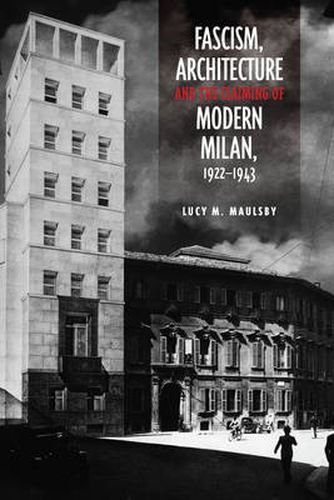 Cover image for Fascism, Architecture, and the Claiming of Modern Milan, 1922-1943