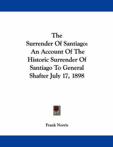 Cover image for The Surrender of Santiago: An Account of the Historic Surrender of Santiago to General Shafter July 17, 1898