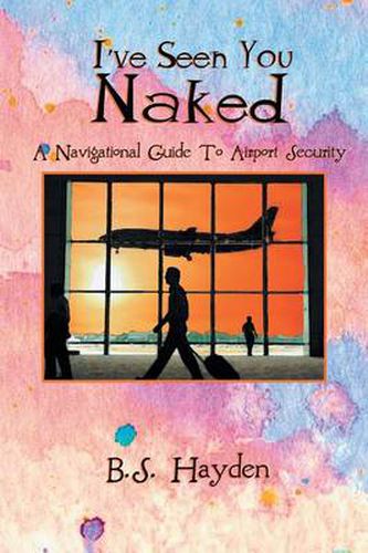 Cover image for I've Seen You Naked: A Navigational Guide to Airport Security