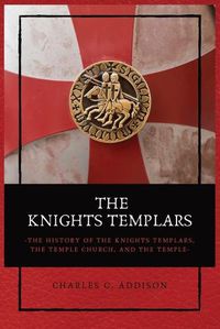 Cover image for The Knights Templars: The History of the Knights Templars, the Temple Church, and the Temple