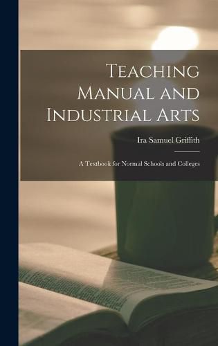 Teaching Manual and Industrial Arts: a Textbook for Normal Schools and Colleges