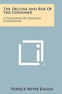 Cover image for The Decline and Rise of the Consumer: A Philosophy of Consumer Cooperation