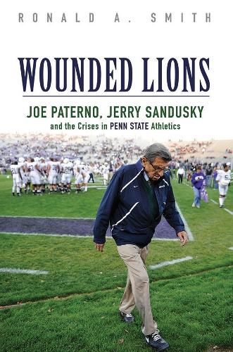 Cover image for Wounded Lions: Joe Paterno, Jerry Sandusky, and the Crises in Penn State Athletics