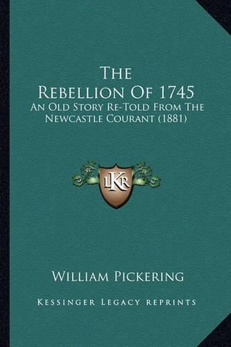 Cover image for The Rebellion of 1745: An Old Story Re-Told from the Newcastle Courant (1881)