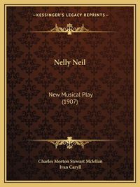 Cover image for Nelly Neil: New Musical Play (1907)