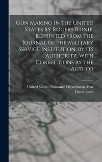 Cover image for Gun Making in the United States by Rogers Birnie, Reprinted From the Journal of the Military Service Institution, by Its Authority, With Corrections by the Author