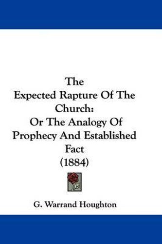 Cover image for The Expected Rapture of the Church: Or the Analogy of Prophecy and Established Fact (1884)