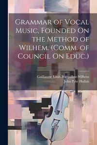 Cover image for Grammar of Vocal Music, Founded On the Method of Wilhem. (Comm. of Council On Educ.)