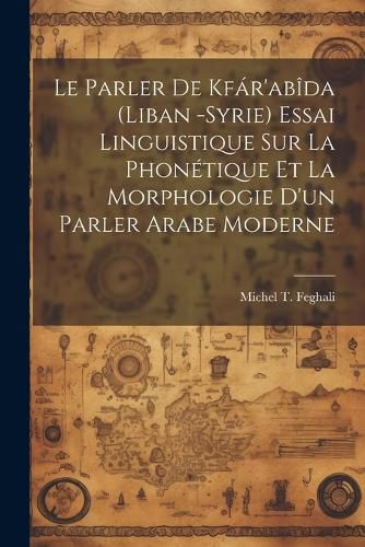 Cover image for Le parler de Kfar'abida (Liban -Syrie) essai linguistique sur la phonetique et la morphologie d'un parler arabe moderne