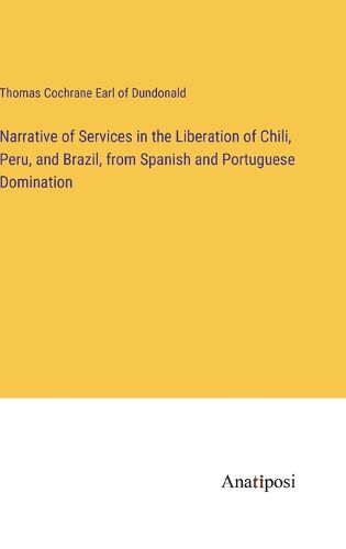 Cover image for Narrative of Services in the Liberation of Chili, Peru, and Brazil, from Spanish and Portuguese Domination