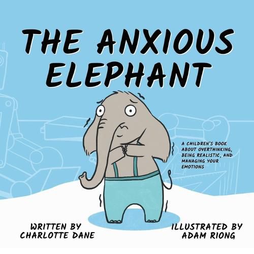 Cover image for The Anxious Elephant: A Children's Book About Overthinking, Being Realistic, and Managing Your Emotions