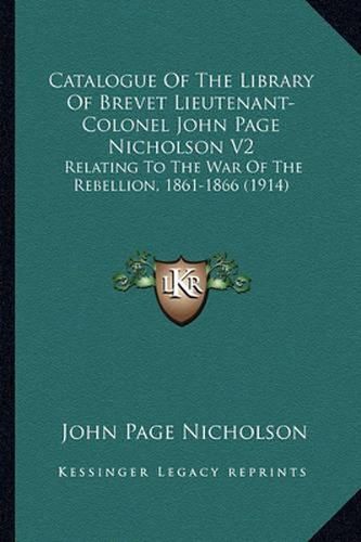 Catalogue of the Library of Brevet Lieutenant-Colonel John Page Nicholson V2: Relating to the War of the Rebellion, 1861-1866 (1914)