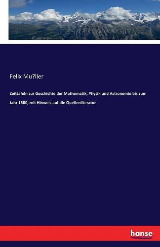 Zeittafeln zur Geschichte der Mathematik, Physik und Astronomie bis zum Jahr 1500, mit Hinweis auf die Quellenliteratur