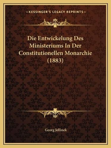 Die Entwickelung Des Ministeriums in Der Constitutionellen Monarchie (1883)