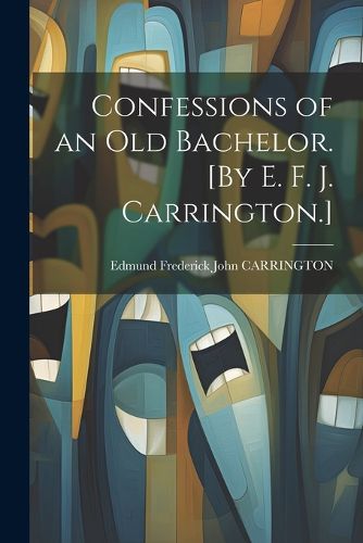 Cover image for Confessions of an Old Bachelor. [By E. F. J. Carrington.]