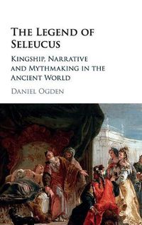 Cover image for The Legend of Seleucus: Kingship, Narrative and Mythmaking in the Ancient World