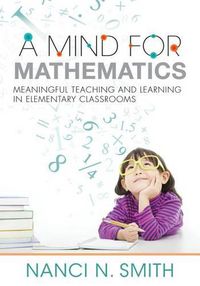 Cover image for A Mind for Mathematics: Meaningful Teaching and Learning in Elementary Classrooms--Useful Classroom Tactics and Examples for K-6 Math