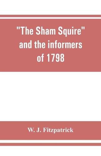 The sham squire and the informers of 1798: with jottings about Ireland a century ago