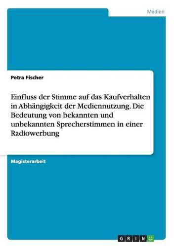 Einfluss der Stimme auf das Kaufverhalten in Abhangigkeit der Mediennutzung. Die Bedeutung von bekannten und unbekannten Sprecherstimmen in einer Radiowerbung