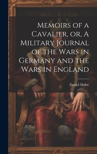 Cover image for Memoirs of a Cavalier, or, A Military Journal of the Wars in Germany and the Wars in England