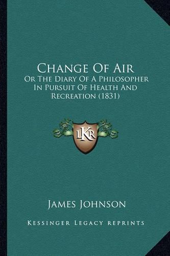 Cover image for Change of Air: Or the Diary of a Philosopher in Pursuit of Health and Recreation (1831)