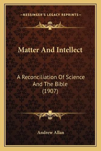 Cover image for Matter and Intellect: A Reconciliation of Science and the Bible (1907)