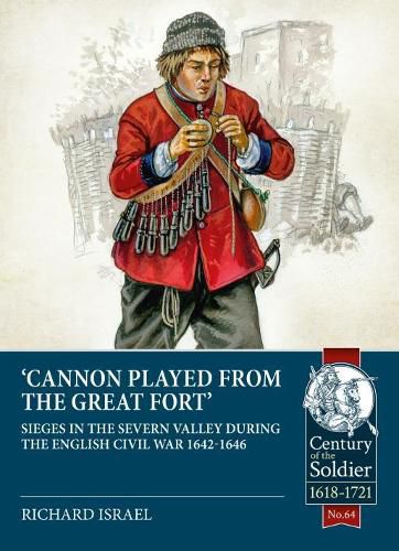 Cannon Played from the Great Fort: Sieges in the Severn Valley During the English Civil War 1642-1646