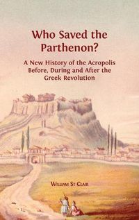 Cover image for Who Saved the Parthenon?: A New History of the Acropolis Before, During and After the Greek Revolution