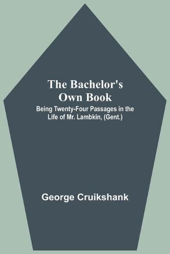 Cover image for The Bachelor's Own Book; Being Twenty-Four Passages in the Life of Mr. Lambkin, (Gent.)