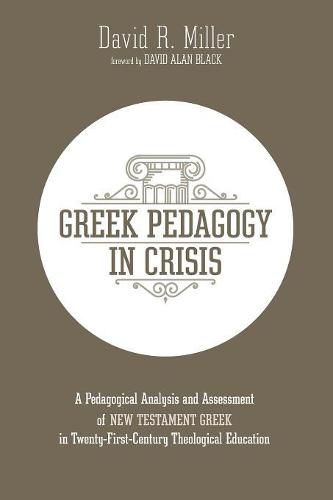 Greek Pedagogy in Crisis: A Pedagogical Analysis and Assessment of New Testament Greek in Twenty-First-Century Theological Education