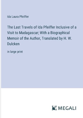 The Last Travels of Ida Pfeiffer Inclusive of a Visit to Madagascar; With a Biographical Memoir of the Author, Translated by H. W. Dulcken