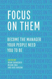 Cover image for Focus on Them: Become the Manager Your People Need You to Be