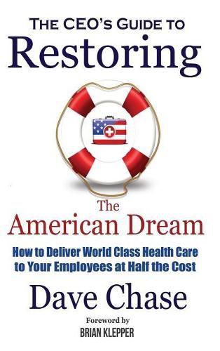 Cover image for Ceo's Guide to Restoring the American Dream: How to Deliver World Class Health Care to Your Employees at Half the Cost.