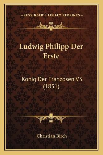 Ludwig Philipp Der Erste: Konig Der Franzosen V3 (1851)