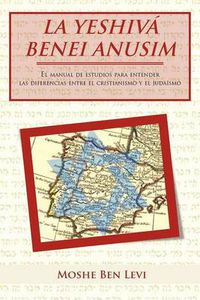 Cover image for La Yeshiva Benei Anusim: El Manual de Estudios Para Entender Las Diferencias Entre El Cristianismo y El Judaismo