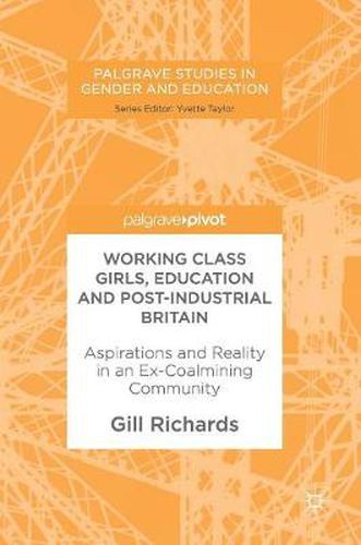 Cover image for Working Class Girls, Education and Post-Industrial Britain: Aspirations and Reality in an Ex-Coalmining Community