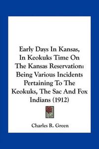 Cover image for Early Days in Kansas, in Keokuks Time on the Kansas Reservation: Being Various Incidents Pertaining to the Keokuks, the Sac and Fox Indians (1912)