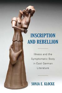 Cover image for Inscription and Rebellion: Illness and the Symptomatic Body in East German Literature